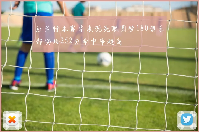 杜兰特本赛季表现亮眼圆梦180俱乐部场均252分命中率超高