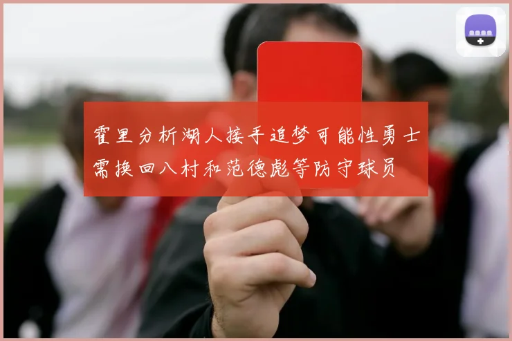霍里分析湖人接手追梦可能性勇士需换回八村和范德彪等防守球员