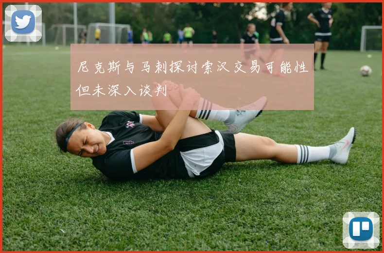 尼克斯与马刺探讨索汉交易可能性但未深入谈判