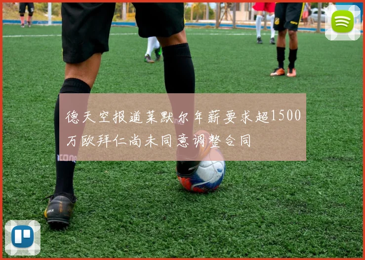 德天空报道莱默尔年薪要求超1500万欧拜仁尚未同意调整合同