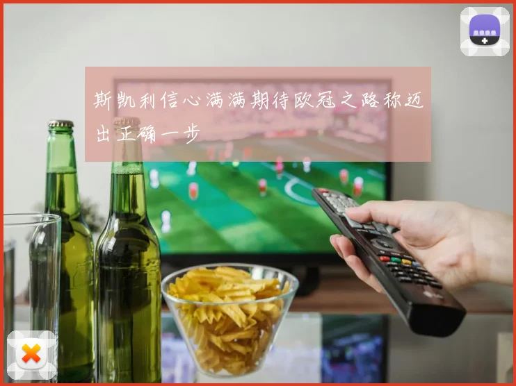 斯凯利信心满满期待欧冠之路称迈出正确一步
